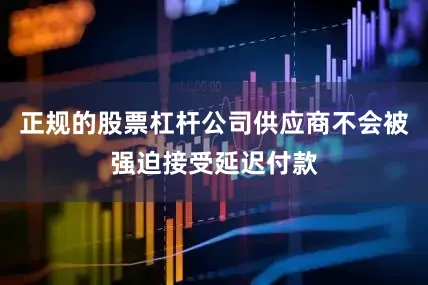 正规的股票杠杆公司供应商不会被强迫接受延迟付款