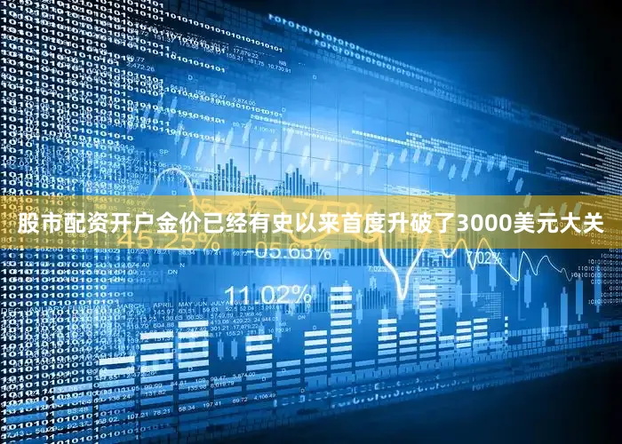 股市配资开户金价已经有史以来首度升破了3000美元大关