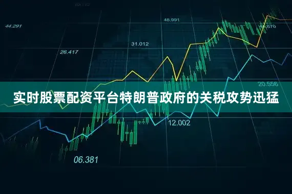 实时股票配资平台特朗普政府的关税攻势迅猛