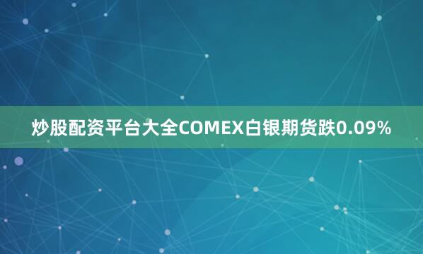 炒股配资平台大全COMEX白银期货跌0.09%