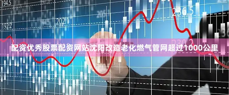 配资优秀股票配资网站沈阳改造老化燃气管网超过1000公里