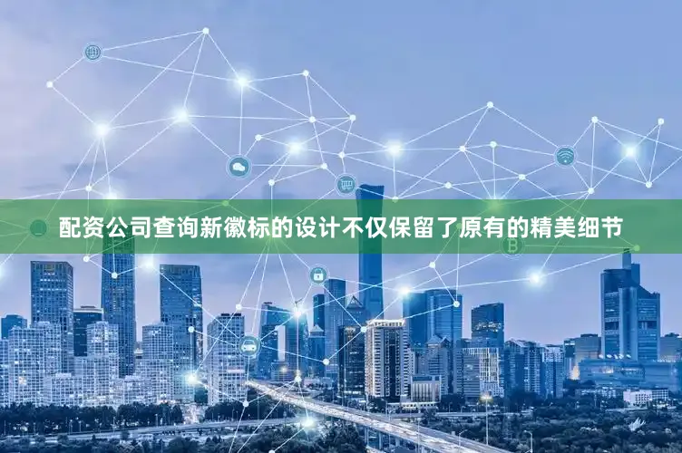配资公司查询新徽标的设计不仅保留了原有的精美细节