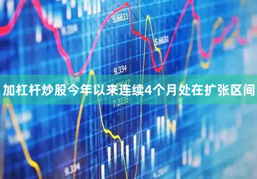 加杠杆炒股今年以来连续4个月处在扩张区间