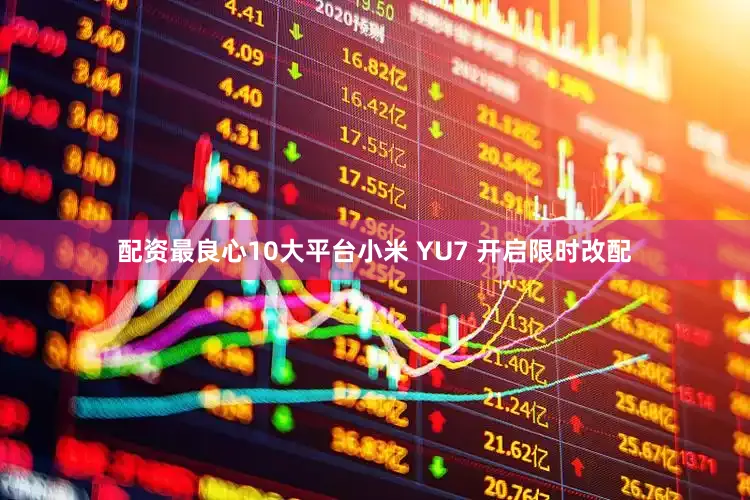配资最良心10大平台小米 YU7 开启限时改配