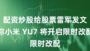 配资炒股给股票雷军发文称小米 YU7 将开启限时改配