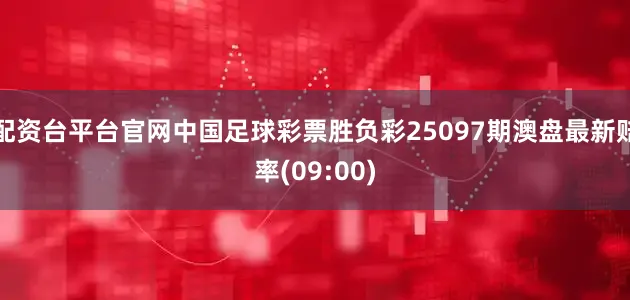 配资台平台官网中国足球彩票胜负彩25097期澳盘最新赔率(09:00)