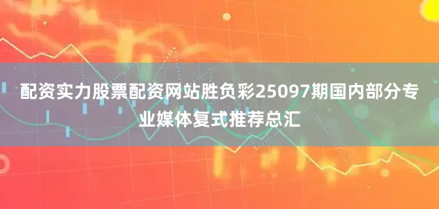 配资实力股票配资网站胜负彩25097期国内部分专业媒体复式推荐总汇