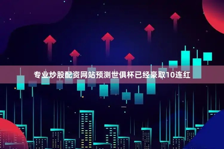 专业炒股配资网站预测世俱杯已经豪取10连红