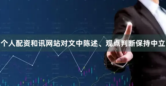 个人配资和讯网站对文中陈述、观点判断保持中立