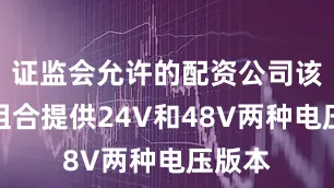 证监会允许的配资公司该产品组合提供24V和48V两种电压版本