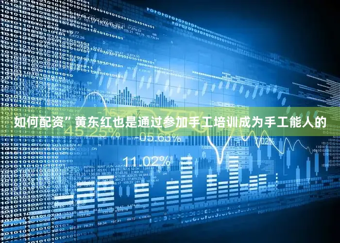 如何配资”黄东红也是通过参加手工培训成为手工能人的