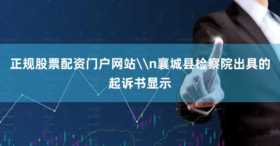 正规股票配资门户网站\n襄城县检察院出具的起诉书显示
