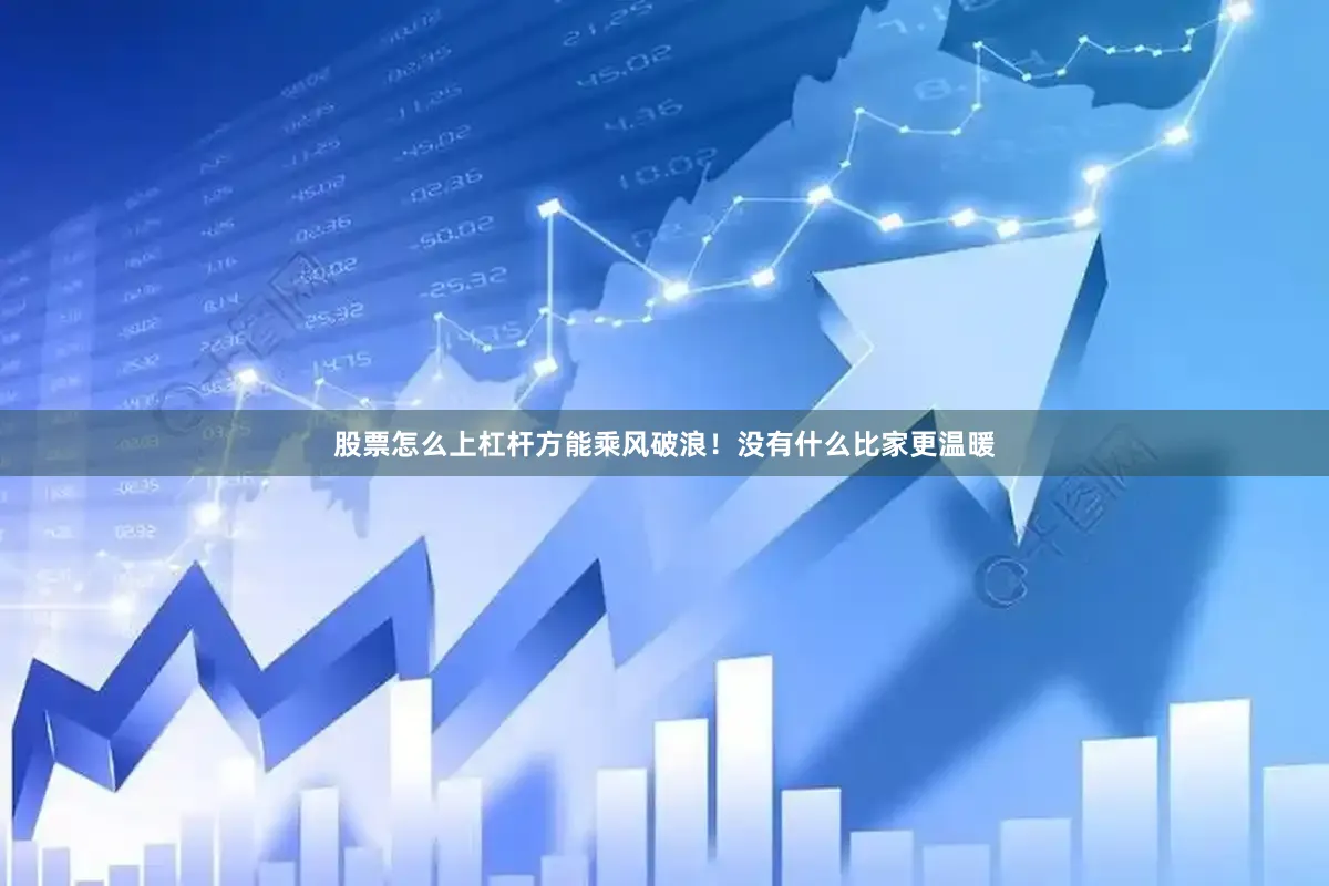 股票怎么上杠杆方能乘风破浪！没有什么比家更温暖