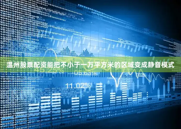 温州股票配资能把不小于一万平方米的区域变成静音模式