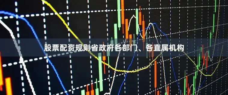 股票配资规则省政府各部门、各直属机构