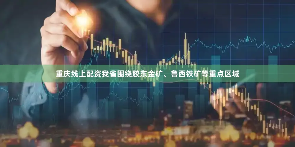 重庆线上配资我省围绕胶东金矿、鲁西铁矿等重点区域