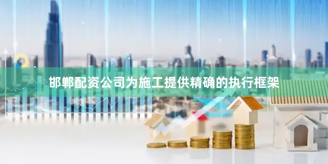 邯郸配资公司为施工提供精确的执行框架