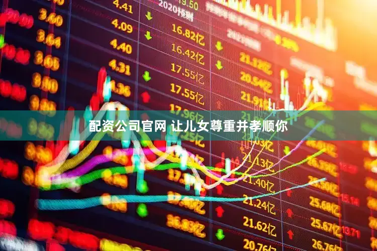 配资公司官网 让儿女尊重并孝顺你
