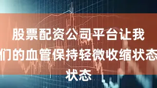 股票配资公司平台让我们的血管保持轻微收缩状态