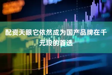 配资天眼它依然成为国产品牌在千元段的首选
