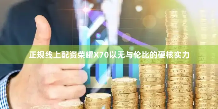 正规线上配资荣耀X70以无与伦比的硬核实力