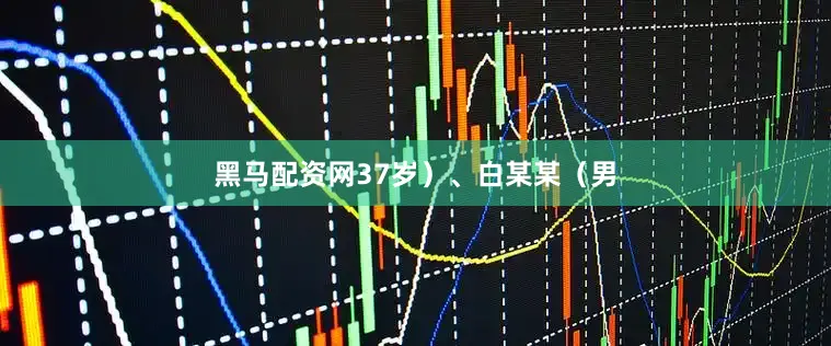 黑马配资网37岁）、白某某（男