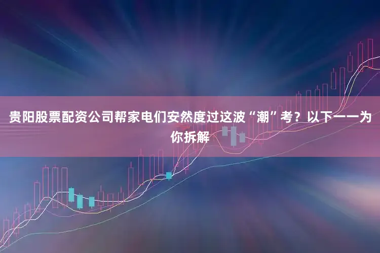 贵阳股票配资公司帮家电们安然度过这波“潮”考？以下一一为你拆解