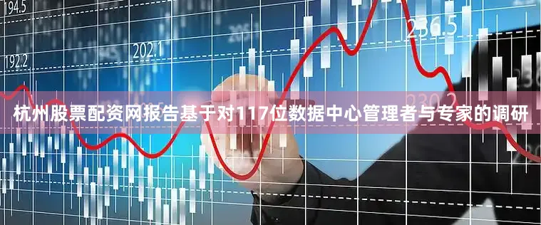 杭州股票配资网报告基于对117位数据中心管理者与专家的调研
