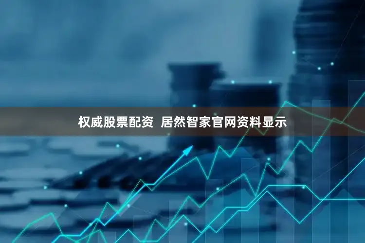 权威股票配资  居然智家官网资料显示