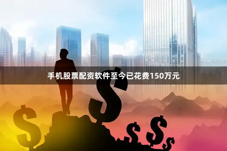 手机股票配资软件至今已花费150万元