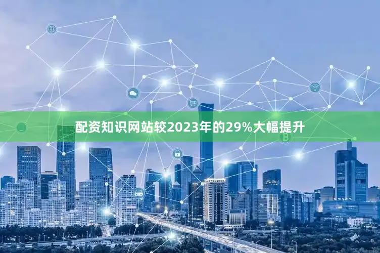 配资知识网站较2023年的29%大幅提升