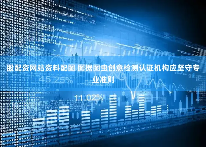 股配资网站资料配图 图据图虫创意检测认证机构应坚守专业准则