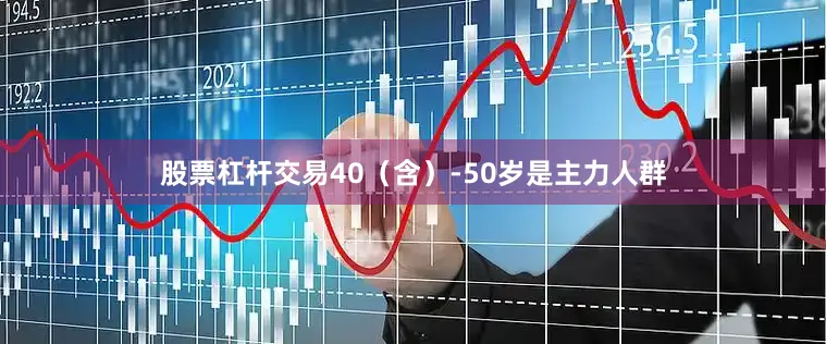 股票杠杆交易40（含）-50岁是主力人群