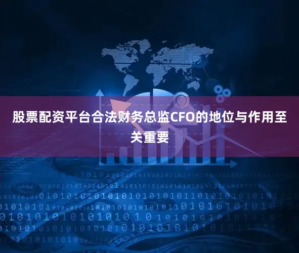 股票配资平台合法财务总监CFO的地位与作用至关重要