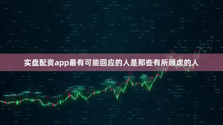 实盘配资app最有可能回应的人是那些有所顾虑的人