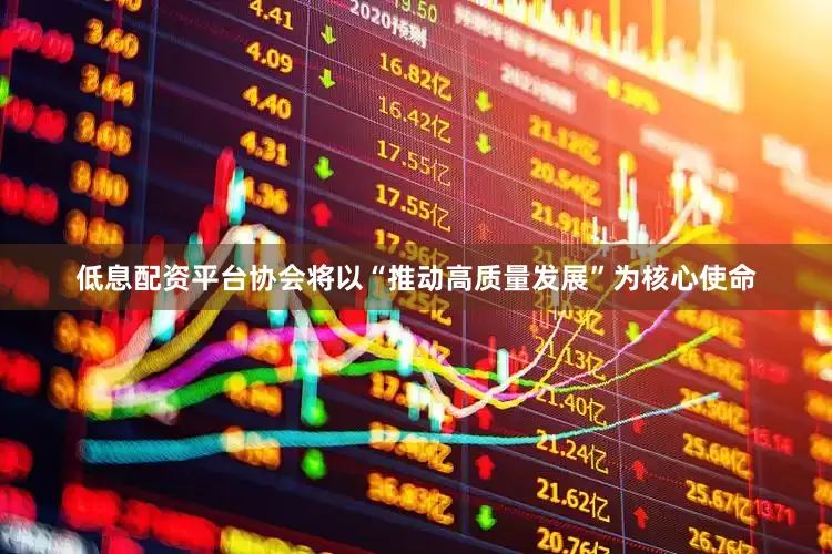 低息配资平台协会将以“推动高质量发展”为核心使命