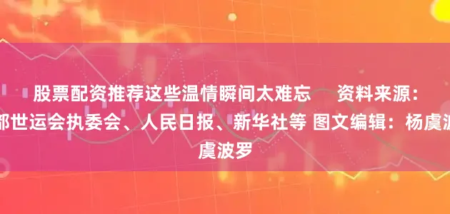 股票配资推荐这些温情瞬间太难忘     资料来源：成都世运会执委会、人民日报、新华社等 图文编辑：杨虞波罗