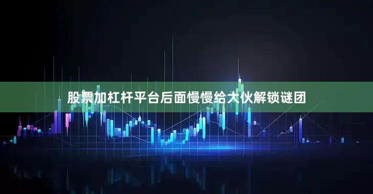 股票加杠杆平台后面慢慢给大伙解锁谜团