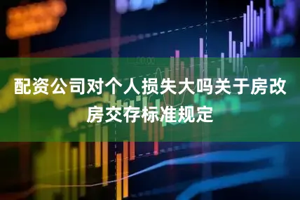 配资公司对个人损失大吗关于房改房交存标准规定