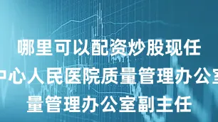 哪里可以配资炒股现任滕州市中心人民医院质量管理办公室副主任